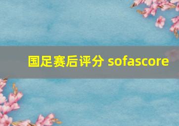 国足赛后评分 sofascore